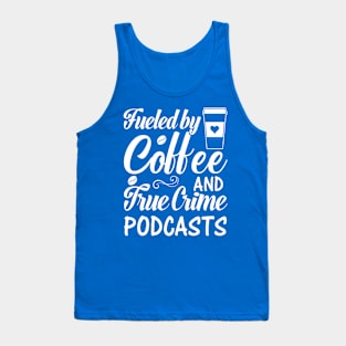 FUELED BY COFFEE AND TRUE CRIME PODCASTS Tank Top